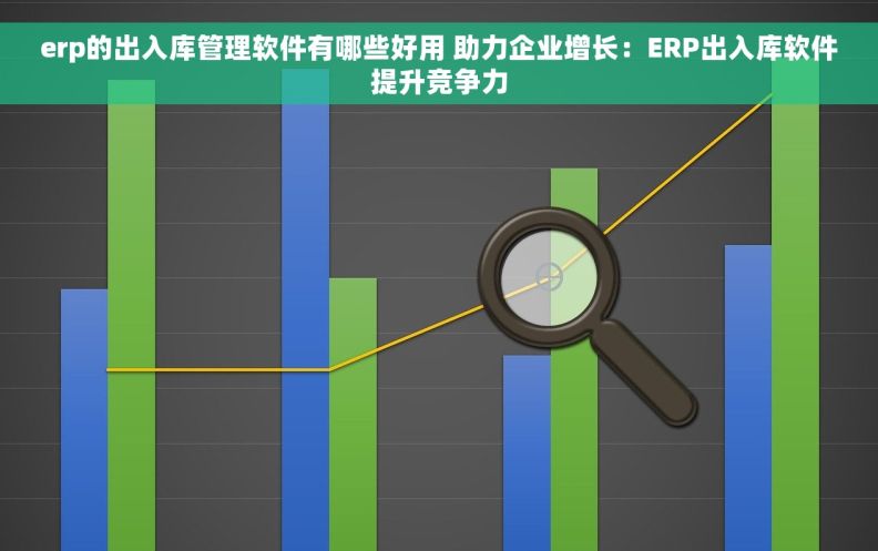 erp的出入库管理软件有哪些好用 助力企业增长：ERP出入库软件提升竞争力