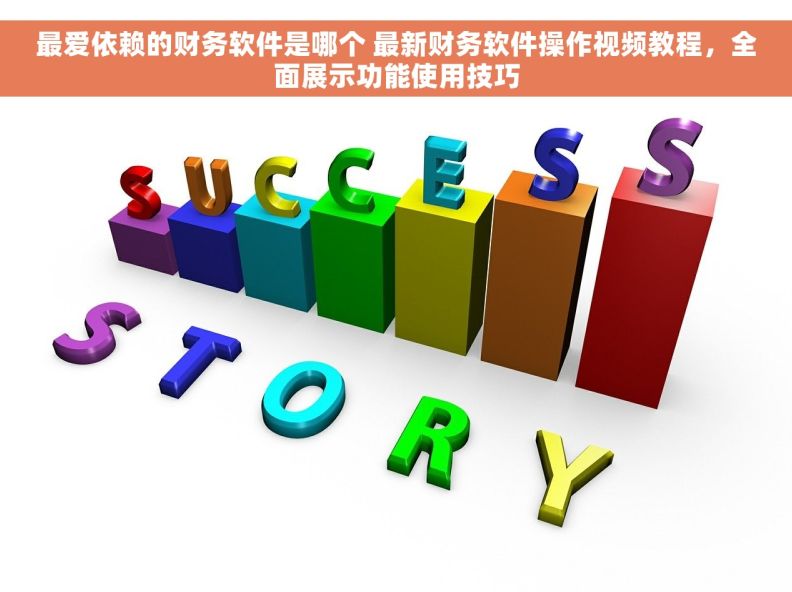 最爱依赖的财务软件是哪个 最新财务软件操作视频教程，全面展示功能使用技巧