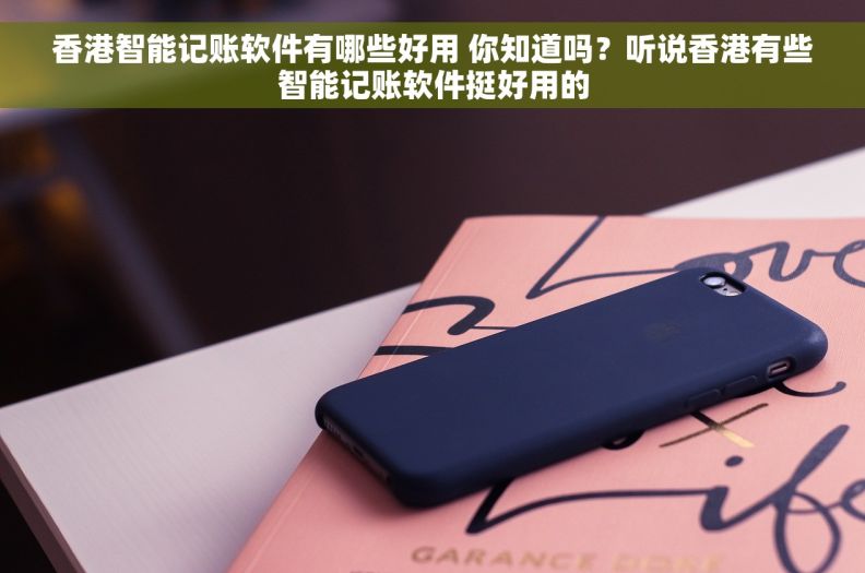 香港智能记账软件有哪些好用 你知道吗？听说香港有些智能记账软件挺好用的