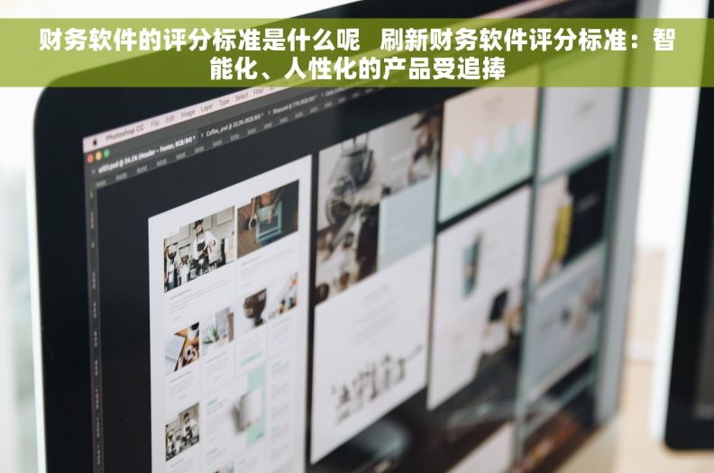 财务软件的评分标准是什么呢   刷新财务软件评分标准：智能化、人性化的产品受追捧