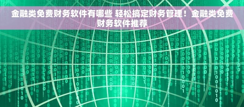 金融类免费财务软件有哪些 轻松搞定财务管理！金融类免费财务软件推荐