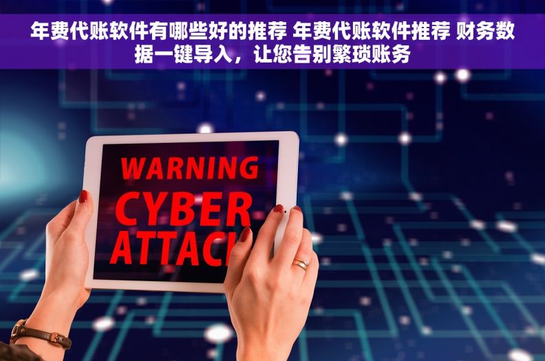 年费代账软件有哪些好的推荐 年费代账软件推荐 财务数据一键导入，让您告别繁琐账务