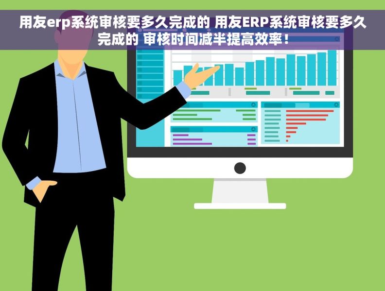 用友erp系统审核要多久完成的 用友ERP系统审核要多久完成的 审核时间减半提高效率！