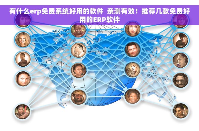 有什么erp免费系统好用的软件  亲测有效！推荐几款免费好用的ERP软件