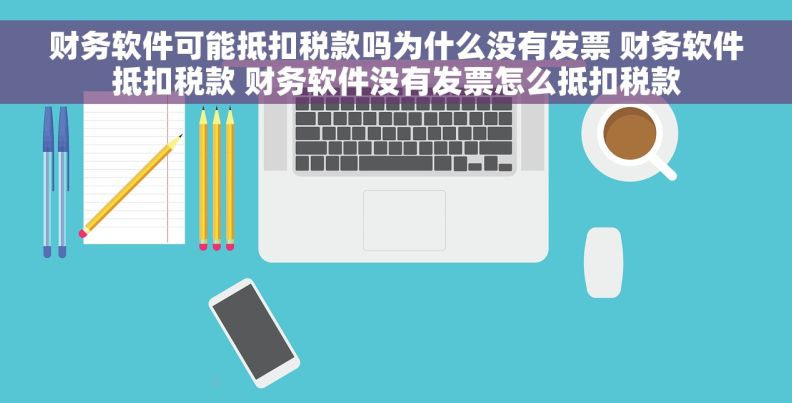财务软件可能抵扣税款吗为什么没有发票 财务软件抵扣税款 财务软件没有发票怎么抵扣税款