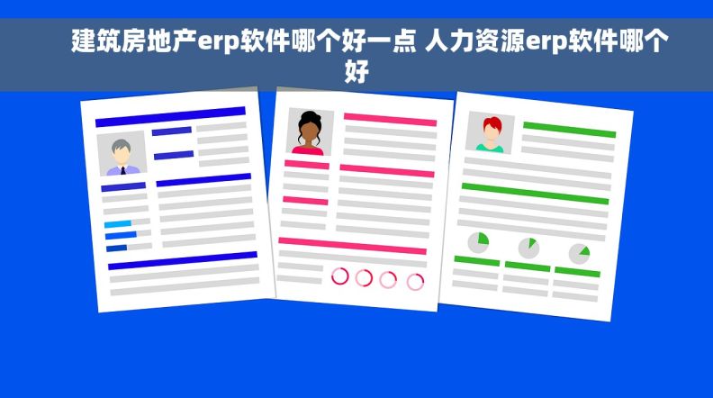    建筑房地产erp软件哪个好一点 人力资源erp软件哪个好