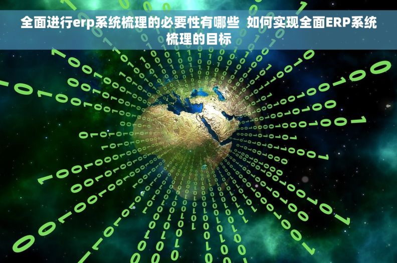 全面进行erp系统梳理的必要性有哪些  如何实现全面ERP系统梳理的目标