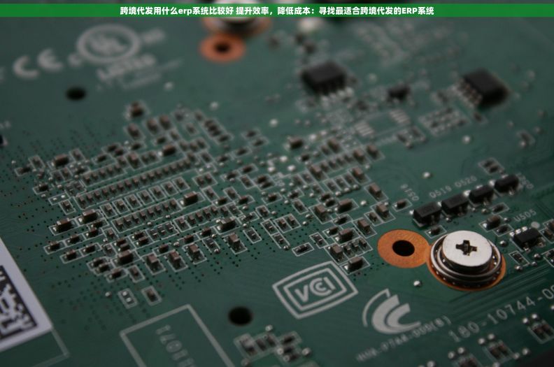 跨境代发用什么erp系统比较好 提升效率，降低成本：寻找最适合跨境代发的ERP系统