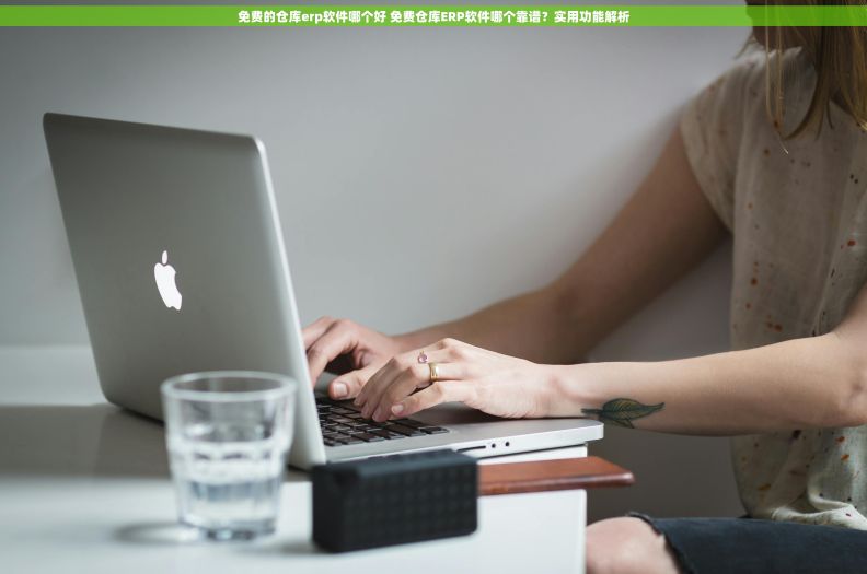 免费的仓库erp软件哪个好 免费仓库ERP软件哪个靠谱？实用功能解析