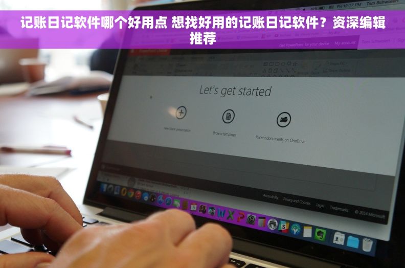 记账日记软件哪个好用点 想找好用的记账日记软件？资深编辑推荐