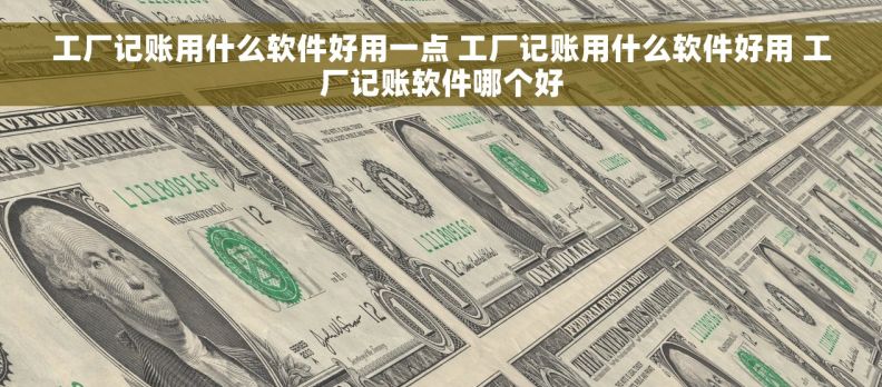 工厂记账用什么软件好用一点 工厂记账用什么软件好用 工厂记账软件哪个好