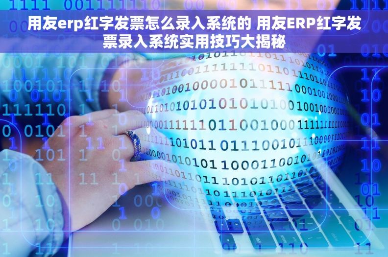 用友erp红字发票怎么录入系统的 用友ERP红字发票录入系统实用技巧大揭秘