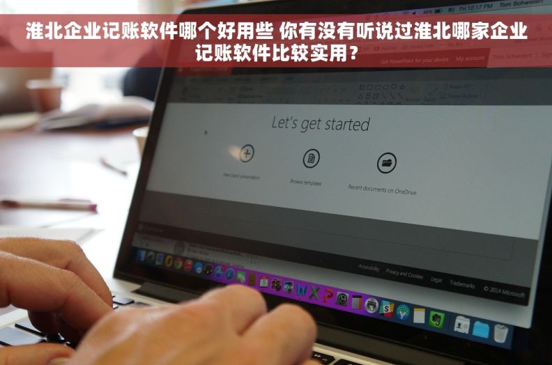 淮北企业记账软件哪个好用些 你有没有听说过淮北哪家企业记账软件比较实用？