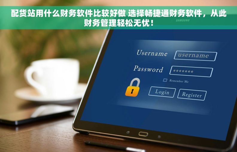 配货站用什么财务软件比较好做 选择畅捷通财务软件，从此财务管理轻松无忧！