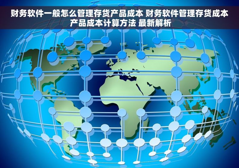 财务软件一般怎么管理存货产品成本 财务软件管理存货成本 产品成本计算方法 最新解析