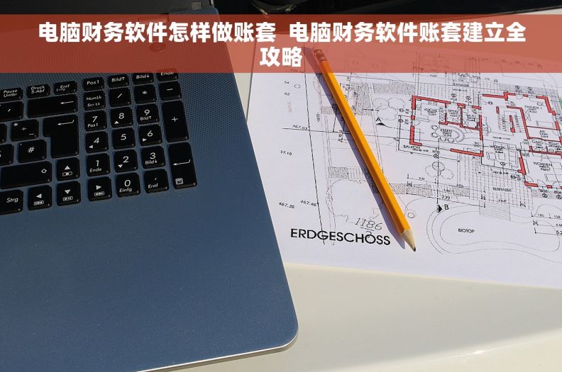 电脑财务软件怎样做账套  电脑财务软件账套建立全攻略