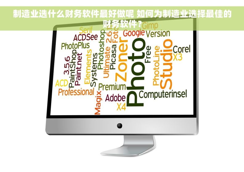 制造业选什么财务软件最好做呢 如何为制造业选择最佳的财务软件？