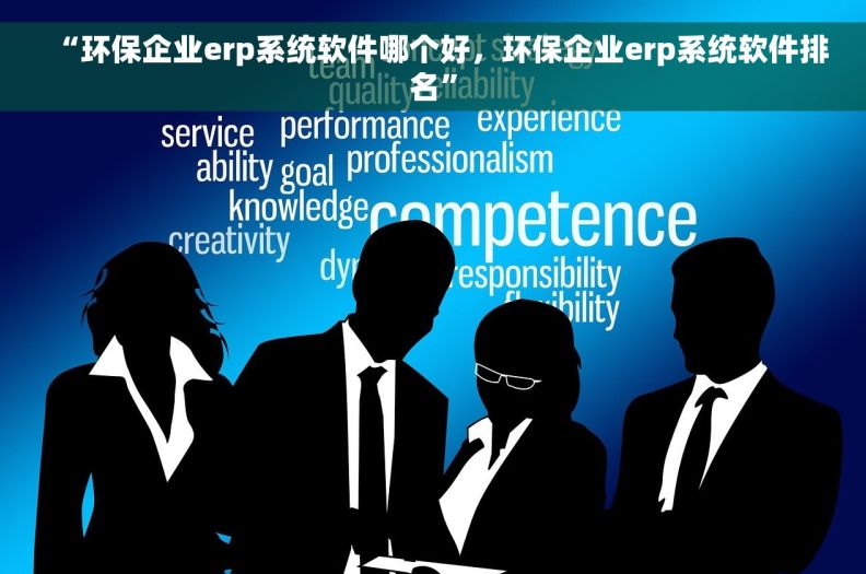 “环保企业erp系统软件哪个好，环保企业erp系统软件排名”