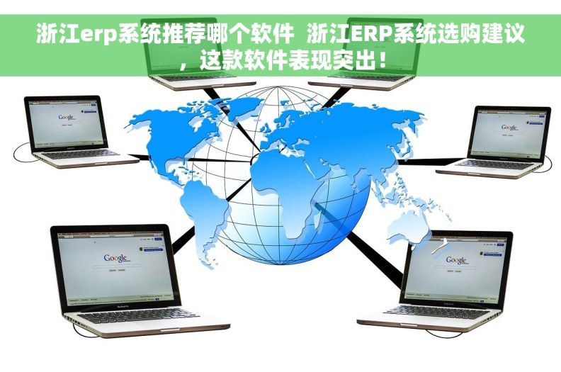 浙江erp系统推荐哪个软件  浙江ERP系统选购建议，这款软件表现突出！