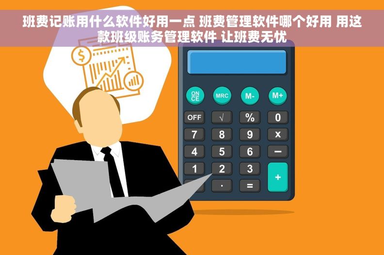 班费记账用什么软件好用一点 班费管理软件哪个好用 用这款班级账务管理软件 让班费无忧
