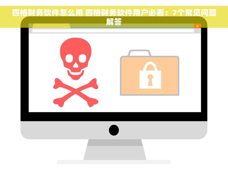 四格财务软件怎么用 四格财务软件用户必看：7个常见问题解答