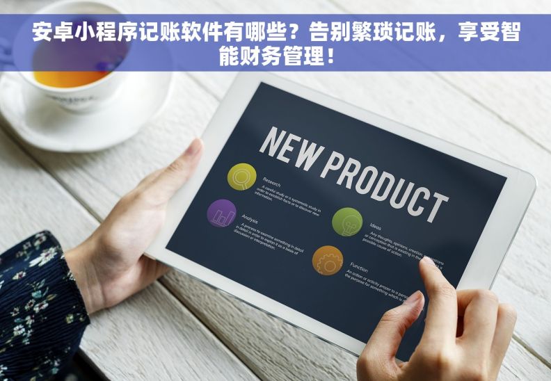 安卓小程序记账软件有哪些？告别繁琐记账，享受智能财务管理！