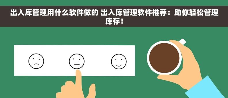 出入库管理用什么软件做的 出入库管理软件推荐：助你轻松管理库存！