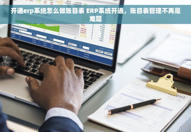 开通erp系统怎么做账目表 ERP系统开通，账目表管理不再是难题