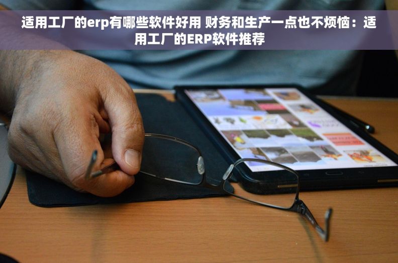 适用工厂的erp有哪些软件好用 财务和生产一点也不烦恼：适用工厂的ERP软件推荐