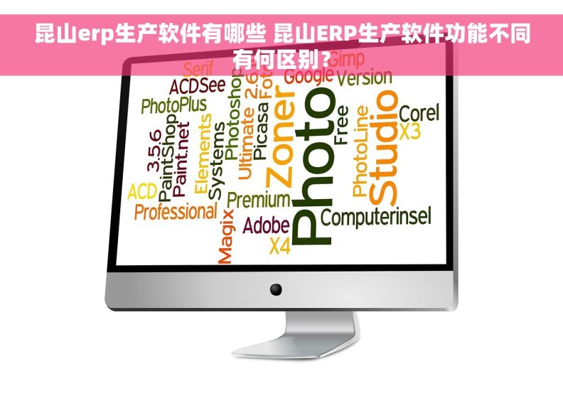 昆山erp生产软件有哪些 昆山ERP生产软件功能不同有何区别？