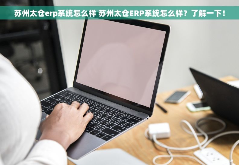 苏州太仓erp系统怎么样 苏州太仓ERP系统怎么样？了解一下！