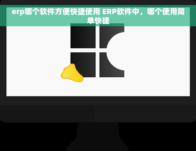 erp哪个软件方便快捷使用 ERP软件中，哪个使用简单快捷