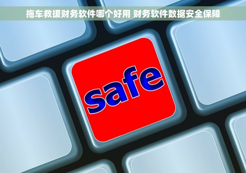 拖车救援财务软件哪个好用 财务软件数据安全保障