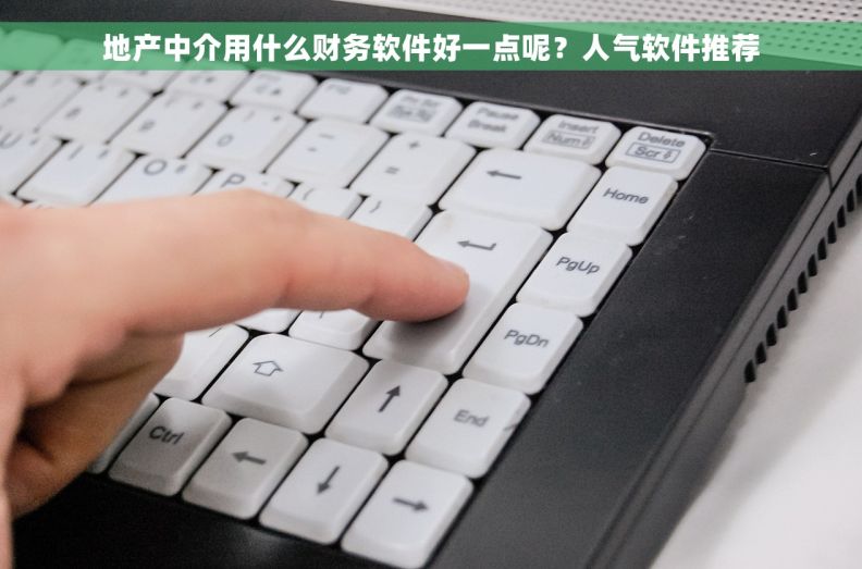 地产中介用什么财务软件好一点呢？人气软件推荐