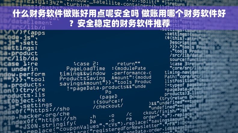 什么财务软件做账好用点呢安全吗 做账用哪个财务软件好？安全稳定的财务软件推荐