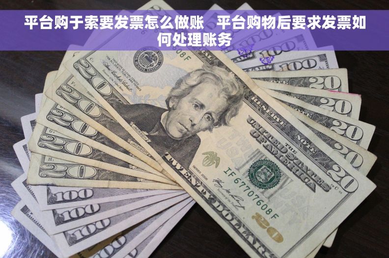 平台购于索要发票怎么做账   平台购物后要求发票如何处理账务
