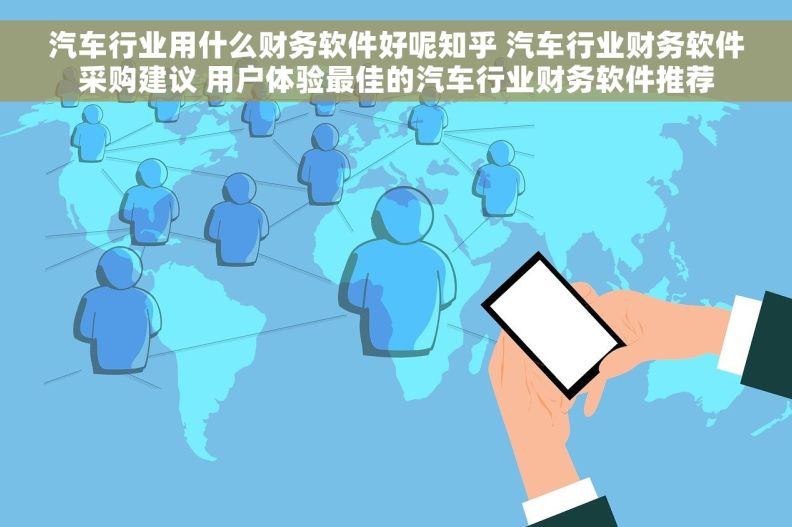 汽车行业用什么财务软件好呢知乎 汽车行业财务软件采购建议 用户体验最佳的汽车行业财务软件推荐