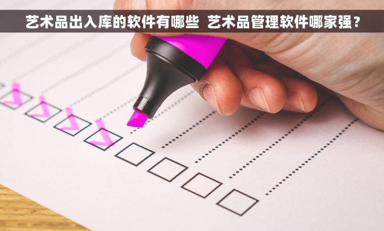 艺术品出入库的软件有哪些  艺术品管理软件哪家强？