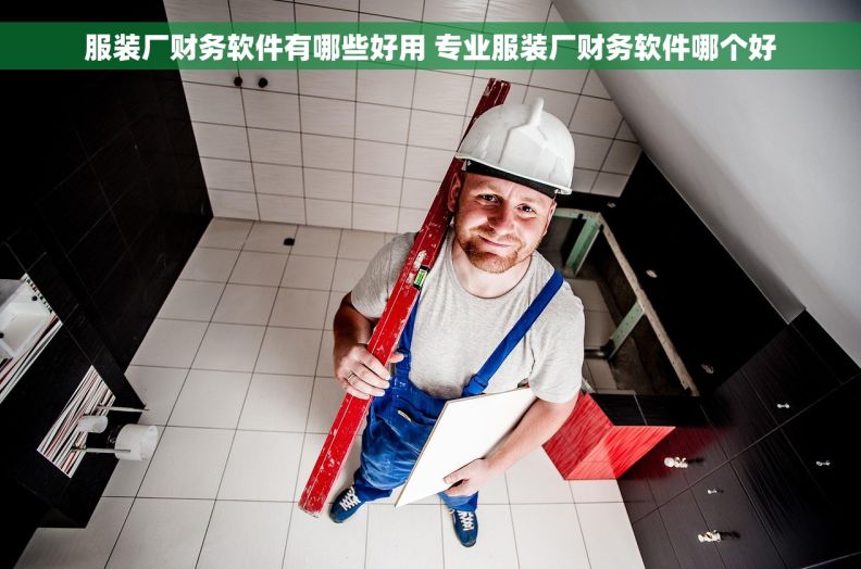 服装厂财务软件有哪些好用 专业服装厂财务软件哪个好