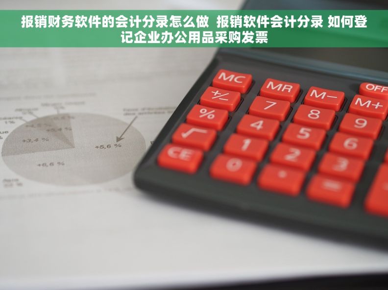 报销财务软件的会计分录怎么做  报销软件会计分录 如何登记企业办公用品采购发票