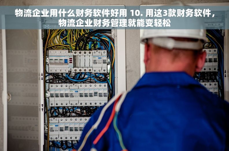 物流企业用什么财务软件好用 10. 用这3款财务软件，物流企业财务管理就能变轻松