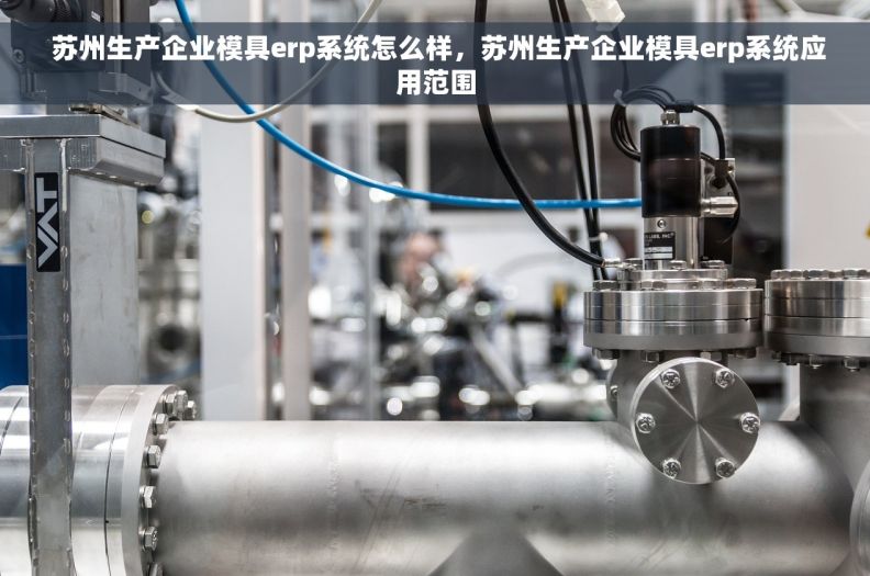  苏州生产企业模具erp系统怎么样，苏州生产企业模具erp系统应用范围