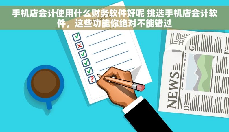 手机店会计使用什么财务软件好呢 挑选手机店会计软件，这些功能你绝对不能错过