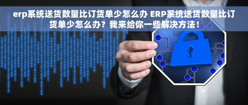 erp系统送货数量比订货单少怎么办 ERP系统送货数量比订货单少怎么办？我来给你一些解决方法！