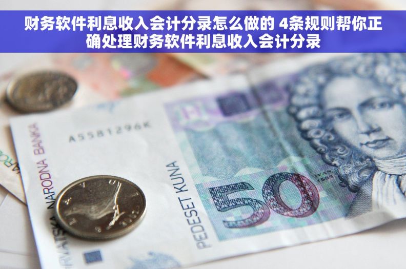 财务软件利息收入会计分录怎么做的 4条规则帮你正确处理财务软件利息收入会计分录