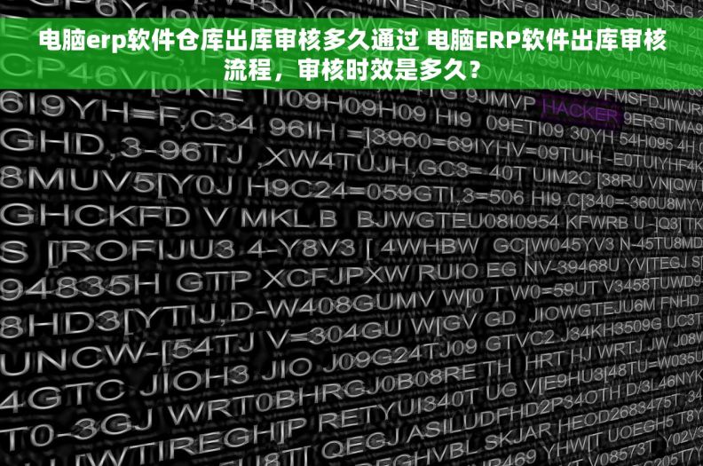 电脑erp软件仓库出库审核多久通过 电脑ERP软件出库审核流程，审核时效是多久？