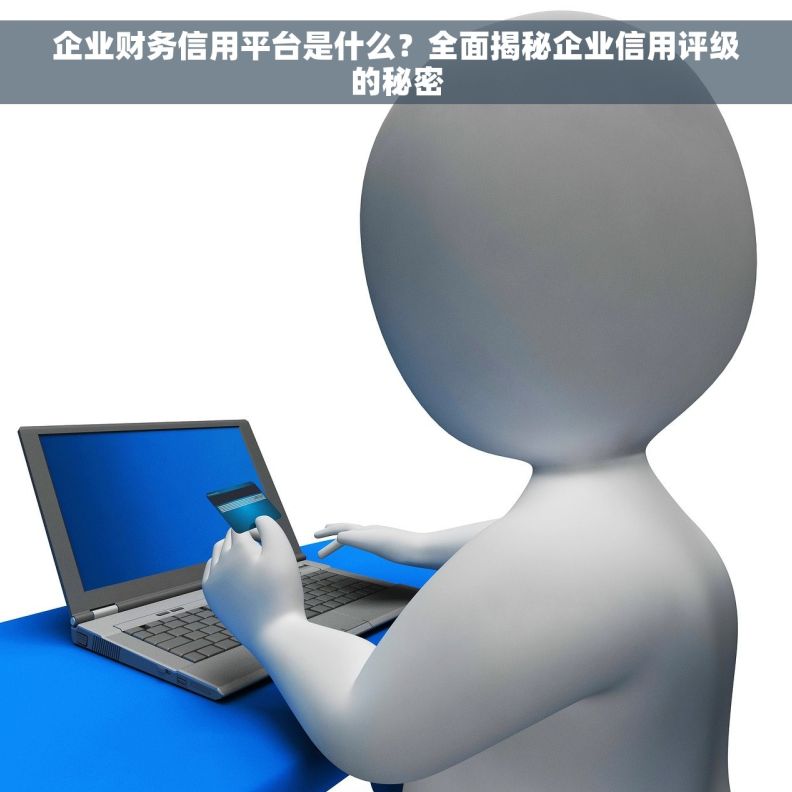 企业财务信用平台是什么？全面揭秘企业信用评级的秘密