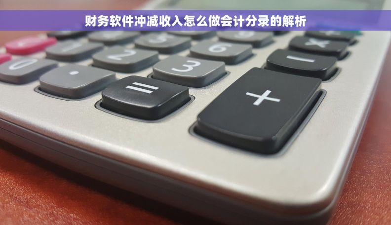 财务软件冲减收入怎么做会计分录的解析
