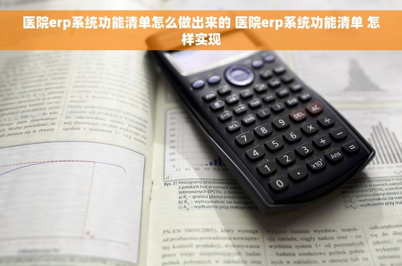 医院erp系统功能清单怎么做出来的 医院erp系统功能清单 怎样实现