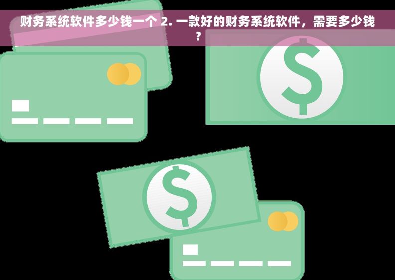 财务系统软件多少钱一个 2. 一款好的财务系统软件，需要多少钱？
